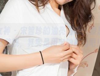 克拉女神 - 宋智珍的油亮图册：没想到她这美貌，其实是用宝油擦的吧！