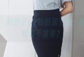 秀人网 - 娜娜子yy的厨房美图：谁还敢说材料不重要？