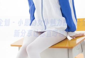 紧急企划 - 小恩的女仆魅力提升计划，最新分享让你直呼哇！